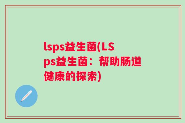 lsps益生菌(LSps益生菌：帮助肠道健康的探索)