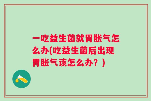 一吃益生菌就胃怎么办(吃益生菌后出现胃该怎么办?) 一吃益生菌就胃怎么办(吃益生菌后出现胃该怎么办?)