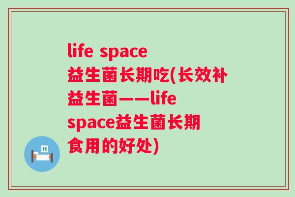 life space益生菌长期吃(长效补益生菌——life space益生菌长期食用的好处) life space益生菌长期吃(长效补益生菌——life space益生菌长期食用的好处)
