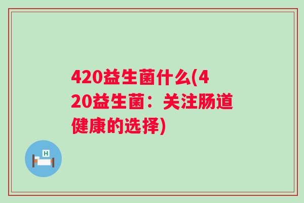 420益生菌什么(420益生菌：关注肠道健康的选择)