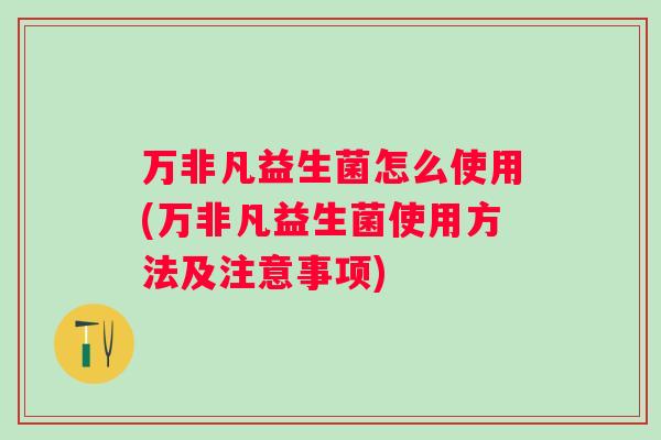 万非凡益生菌怎么使用(万非凡益生菌使用方法及注意事项) 万非凡益生菌怎么使用(万非凡益生菌使用方法及注意事项)