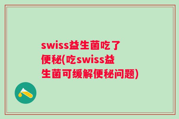 swiss益生菌吃了(吃swiss益生菌可缓解问题)