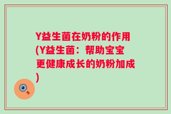 Y益生菌在奶粉的作用(Y益生菌：帮助宝宝更健康成长的奶粉加成)