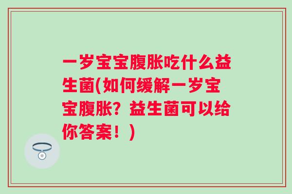 一岁宝宝吃什么益生菌(如何缓解一岁宝宝?益生菌可以给你答案!) 一岁宝宝吃什么益生菌(如何缓解一岁宝宝?益生菌可以给你答案!)