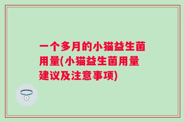 一个多月的小猫益生菌用量(小猫益生菌用量建议及注意事项) 一个多月的小猫益生菌用量(小猫益生菌用量建议及注意事项)