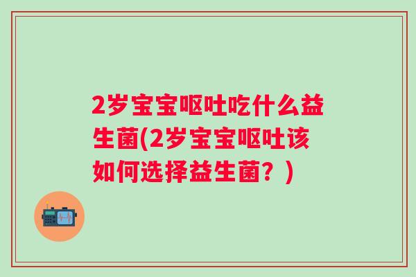 2岁宝宝吃什么益生菌(2岁宝宝该如何选择益生菌?) 2岁宝宝吃什么益生菌(2岁宝宝该如何选择益生菌?)