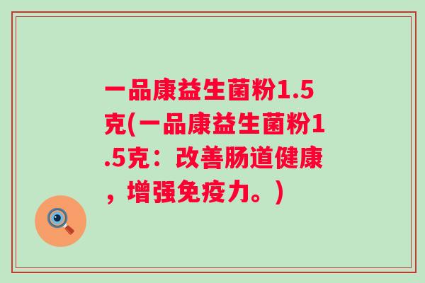 一品康益生菌粉1.5克(一品康益生菌粉1.5克:改善肠道健康,增强力。) 一品康益生菌粉1.5克(一品康益生菌粉1.5克:改善肠道健康,增强力。)