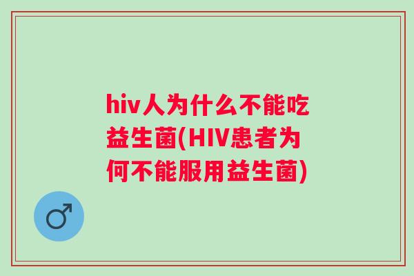 hiv人为什么不能吃益生菌(HIV患者为何不能服用益生菌)