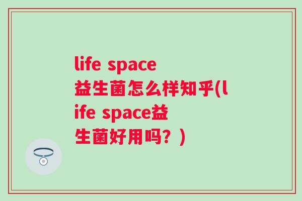 life space益生菌怎么样知乎(life space益生菌好用吗?) life space益生菌怎么样知乎(life space益生菌好用吗?)