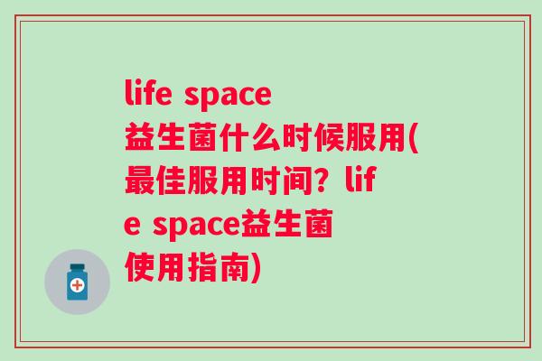 life space益生菌什么时候服用(佳服用时间?life space益生菌使用指南) life space益生菌什么时候服用(佳服用时间?life space益生菌使用指南)