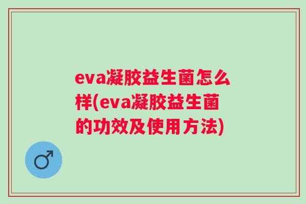 eva凝胶益生菌怎么样(eva凝胶益生菌的功效及使用方法) eva凝胶益生菌怎么样(eva凝胶益生菌的功效及使用方法)