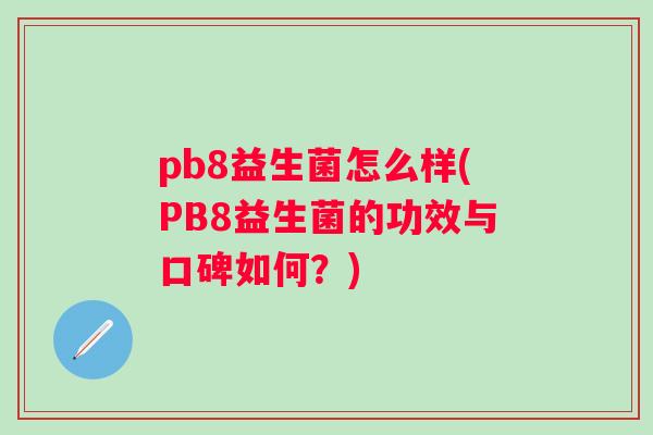 pb8益生菌怎么样(PB8益生菌的功效与口碑如何?) pb8益生菌怎么样(PB8益生菌的功效与口碑如何?)