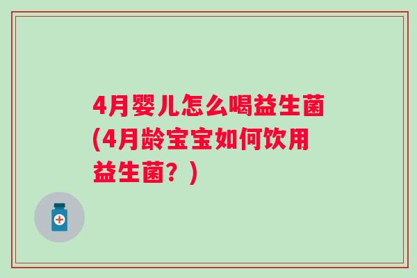 4月婴儿怎么喝益生菌(4月龄宝宝如何饮用益生菌?) 4月婴儿怎么喝益生菌(4月龄宝宝如何饮用益生菌?)