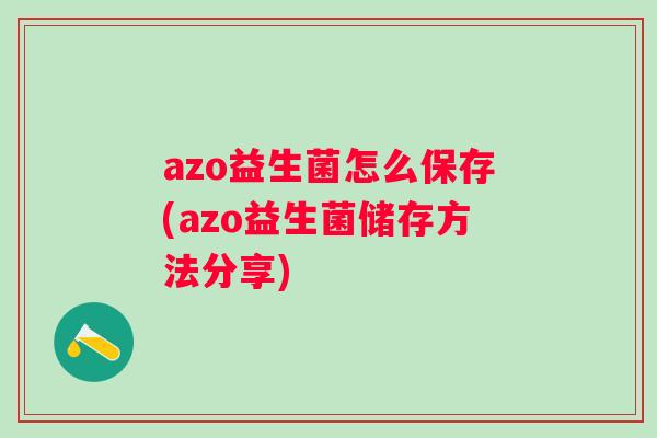 azo益生菌怎么保存(azo益生菌储存方法分享) azo益生菌怎么保存(azo益生菌储存方法分享)