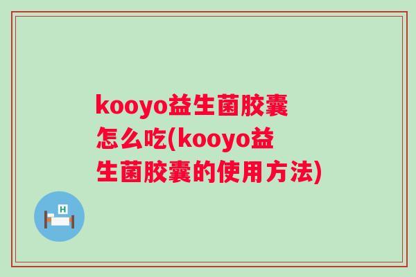 kooyo益生菌胶囊怎么吃(kooyo益生菌胶囊的使用方法) kooyo益生菌胶囊怎么吃(kooyo益生菌胶囊的使用方法)