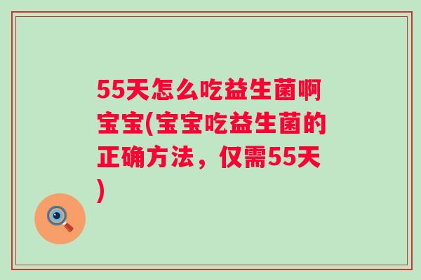 55天怎么吃益生菌啊宝宝(宝宝吃益生菌的正确方法,仅需55天) 55天怎么吃益生菌啊宝宝(宝宝吃益生菌的正确方法,仅需55天)