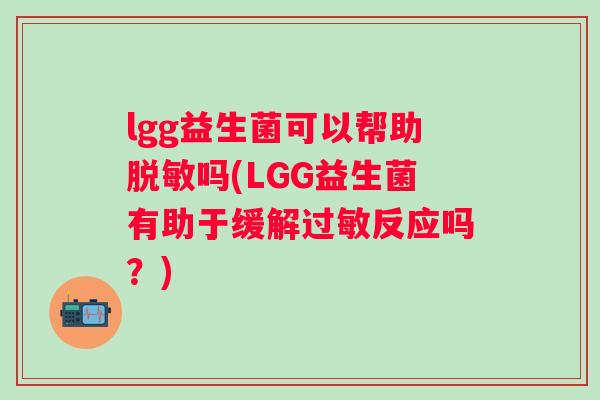 lgg益生菌可以帮助脱敏吗(LGG益生菌有助于缓解反应吗？)