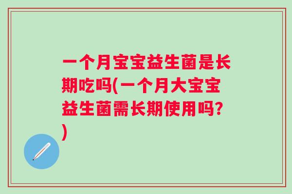 一个月宝宝益生菌是长期吃吗(一个月大宝宝益生菌需长期使用吗?) 一个月宝宝益生菌是长期吃吗(一个月大宝宝益生菌需长期使用吗?)