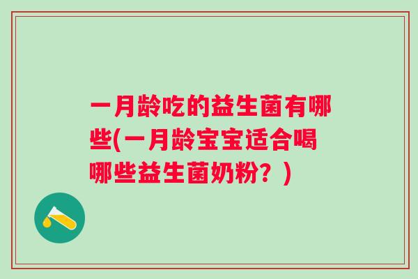 一月龄吃的益生菌有哪些(一月龄宝宝适合喝哪些益生菌奶粉?) 一月龄吃的益生菌有哪些(一月龄宝宝适合喝哪些益生菌奶粉?)