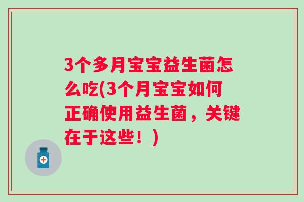 3个多月宝宝益生菌怎么吃(3个月宝宝如何正确使用益生菌，关键在于这些！)