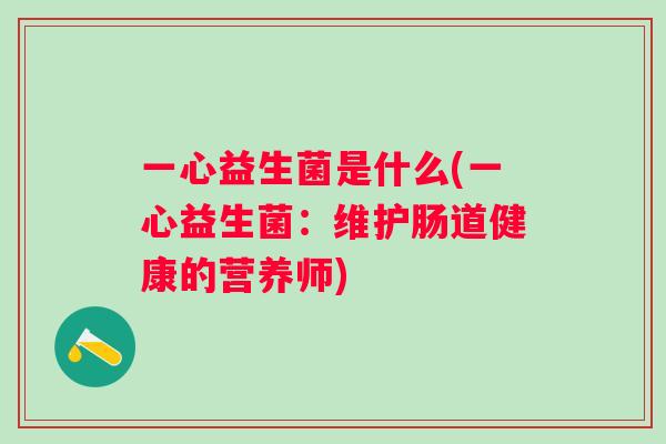 一心益生菌是什么(一心益生菌：维护肠道健康的营养师)