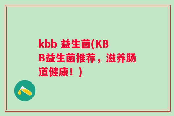 kbb 益生菌(KBB益生菌推荐，滋养肠道健康！)