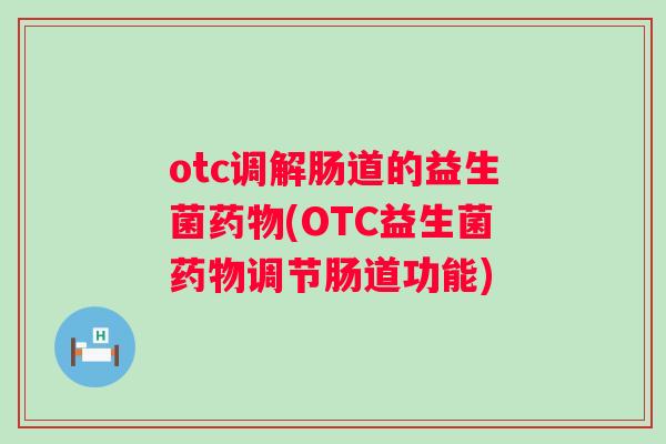 otc调解肠道的益生菌(OTC益生菌调节肠道功能) otc调解肠道的益生菌(OTC益生菌调节肠道功能)