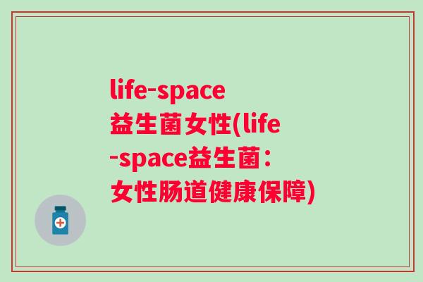 life-space益生菌女性(life-space益生菌:女性肠道健康保障) life-space益生菌女性(life-space益生菌:女性肠道健康保障)