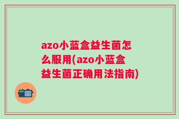 azo小蓝盒益生菌怎么服用(azo小蓝盒益生菌正确用法指南) azo小蓝盒益生菌怎么服用(azo小蓝盒益生菌正确用法指南)