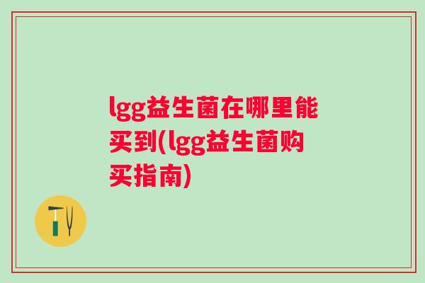 lgg益生菌在哪里能买到(lgg益生菌购买指南)