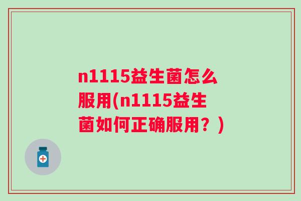 n1115益生菌怎么服用(n1115益生菌如何正确服用?) n1115益生菌怎么服用(n1115益生菌如何正确服用?)