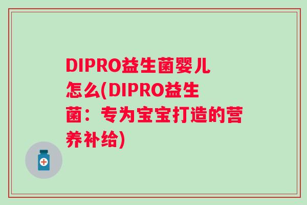 DIPRO益生菌婴儿怎么(DIPRO益生菌：专为宝宝打造的营养补给)