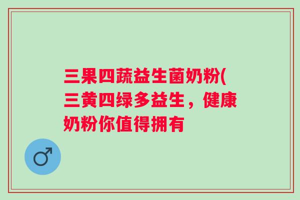 三果四蔬益生菌奶粉(三黄四绿多益生,健康奶粉你值得拥有 三果四蔬益生菌奶粉(三黄四绿多益生,健康奶粉你值得拥有