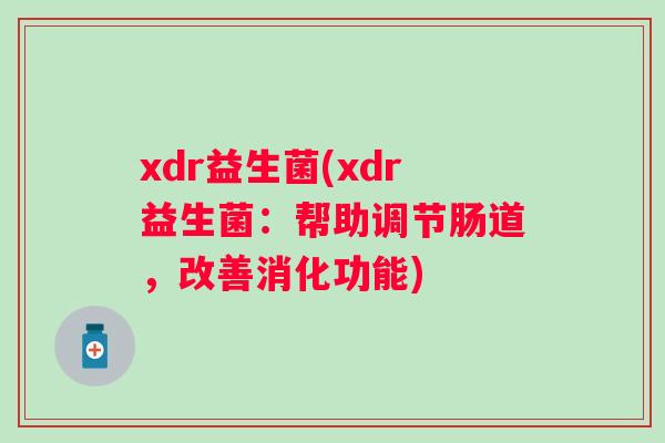 xdr益生菌(xdr益生菌：帮助调节肠道，改善消化功能)
