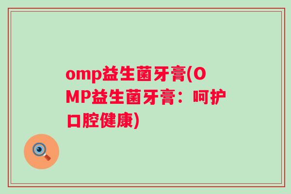 omp益生菌牙膏(OMP益生菌牙膏:呵护口腔健康) omp益生菌牙膏(OMP益生菌牙膏:呵护口腔健康)