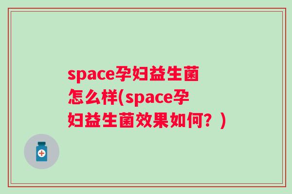 space孕妇益生菌怎么样(space孕妇益生菌效果如何？)