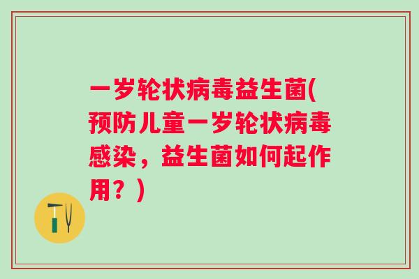 一岁轮状病毒益生菌(预防儿童一岁轮状病毒感染，益生菌如何起作用？)
