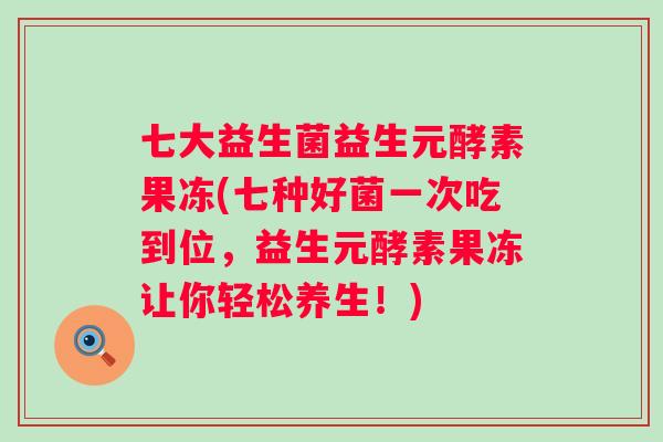 七大益生菌益生元酵素果冻(七种好菌一次吃到位，益生元酵素果冻让你轻松养生！)