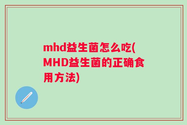 mhd益生菌怎么吃(MHD益生菌的正确食用方法)