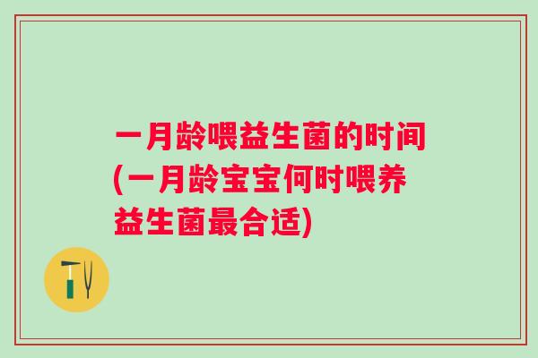 一月龄喂益生菌的时间(一月龄宝宝何时喂养益生菌最合适)