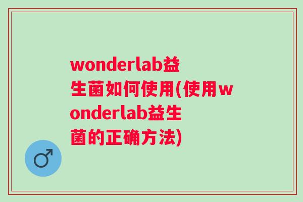 wonderlab益生菌如何使用(使用wonderlab益生菌的正确方法) wonderlab益生菌如何使用(使用wonderlab益生菌的正确方法)