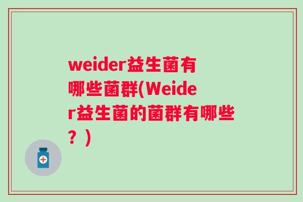 weider益生菌有哪些菌群(Weider益生菌的菌群有哪些?) weider益生菌有哪些菌群(Weider益生菌的菌群有哪些?)