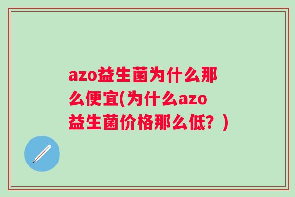 azo益生菌为什么那么便宜(为什么azo益生菌价格那么低？)