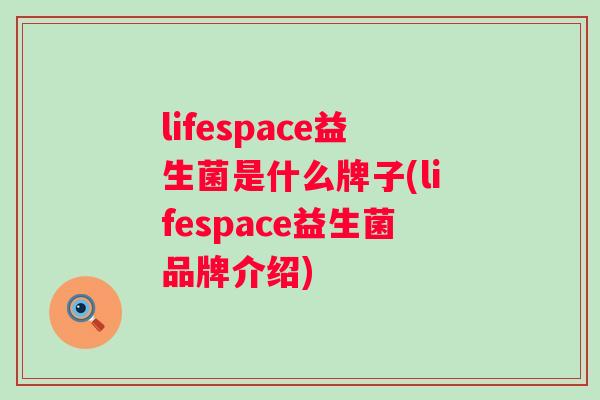 lifespace益生菌是什么牌子(lifespace益生菌品牌介绍) lifespace益生菌是什么牌子(lifespace益生菌品牌介绍)