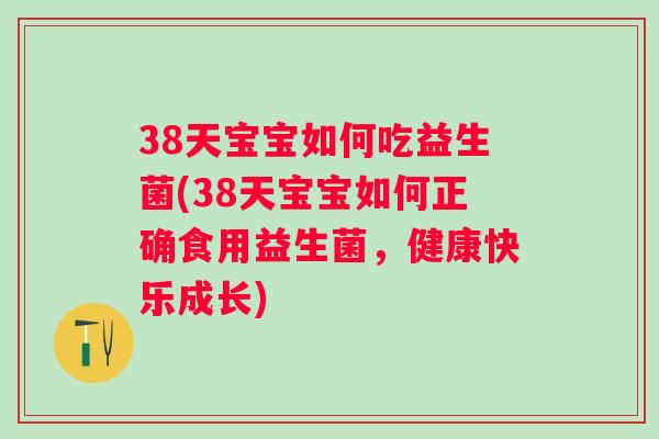 38天宝宝如何吃益生菌(38天宝宝如何正确食用益生菌，健康快乐成长)