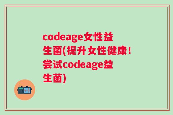 codeage女性益生菌(提升女性健康!尝试codeage益生菌) codeage女性益生菌(提升女性健康!尝试codeage益生菌)