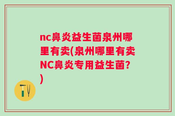 nc鼻炎益生菌泉州哪里有卖(泉州哪里有卖NC鼻炎专用益生菌？)