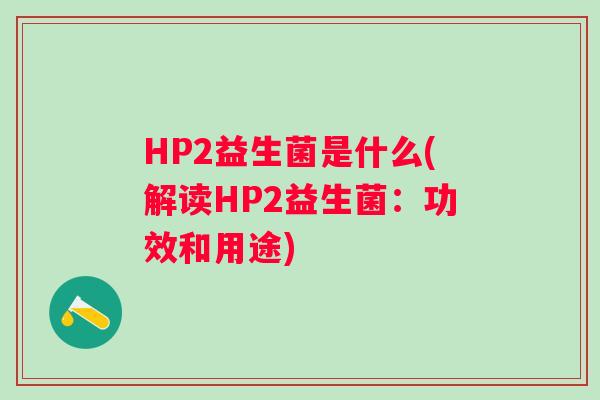 HP2益生菌是什么(解读HP2益生菌：功效和用途)