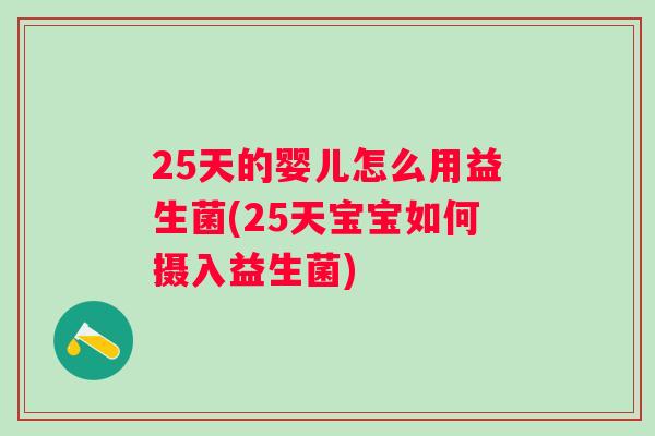 25天的婴儿怎么用益生菌(25天宝宝如何摄入益生菌) 25天的婴儿怎么用益生菌(25天宝宝如何摄入益生菌)