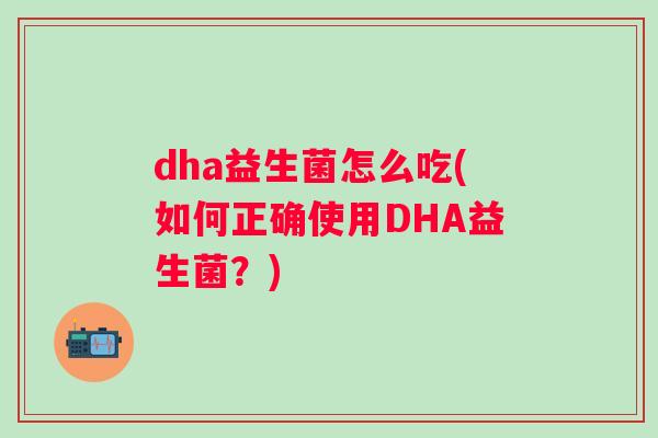 dha益生菌怎么吃(如何正确使用DHA益生菌？)